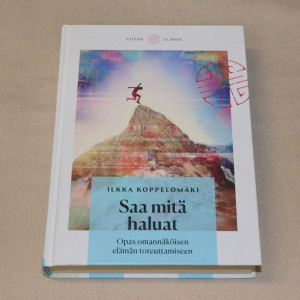 Ilkka Koppelomäki Saa mitä haluat - Opas omannäköisen elämän toteuttamiseen