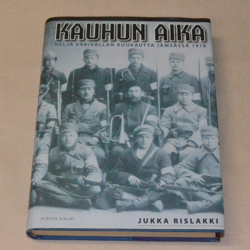 Jukka Rislakki Kauhun aika - Neljä väkivallan kuukautta Jämsässä 1918